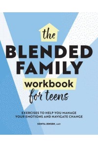 Blended Family Workbook for Teens Exercises to Help You Manage Your Emotions and Navigate Change