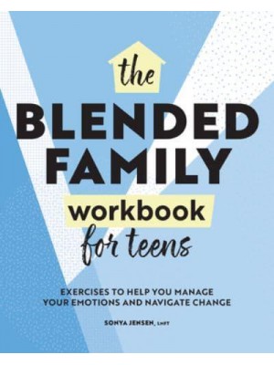 Blended Family Workbook for Teens Exercises to Help You Manage Your Emotions and Navigate Change