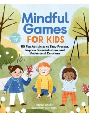 Mindful Games For Kids 50 Fun Activities to Stay Present, Improve Concentration, and Understand Emotions