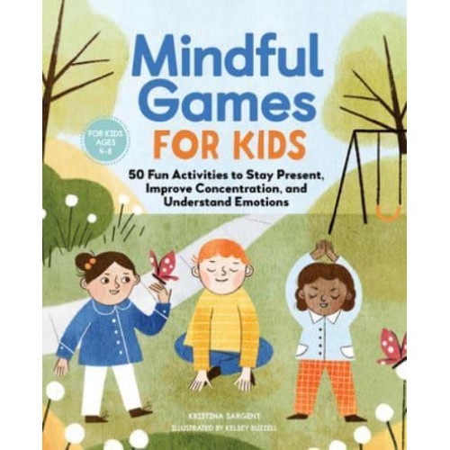 Mindful Games For Kids 50 Fun Activities to Stay Present, Improve Concentration, and Understand Emotions