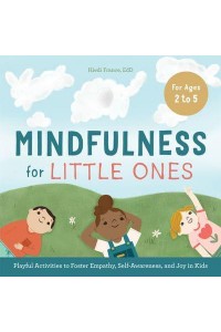 Mindfulness for Little Ones Playful Activities to Foster Empathy, Self-Awareness, and Joy in Kids