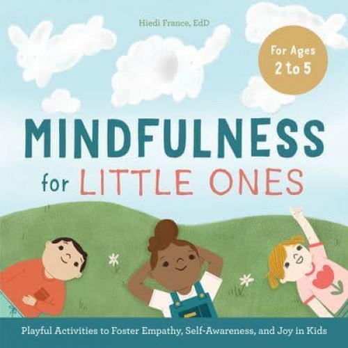 Mindfulness for Little Ones Playful Activities to Foster Empathy, Self-Awareness, and Joy in Kids