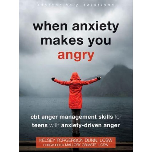 When Anxiety Makes You Angry CBT Anger Management Skills for Teens With Anxiety-Driven Anger - The Instant Help Solutions Series