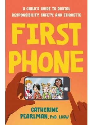 First Phone A Child's Guide to Digital Responsibility, Safety, and Etiquette