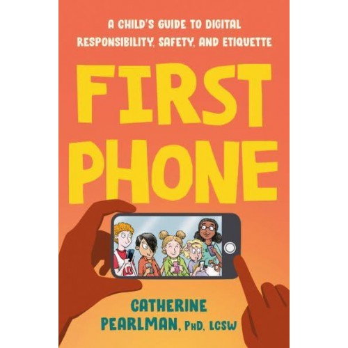 First Phone A Child's Guide to Digital Responsibility, Safety, and Etiquette