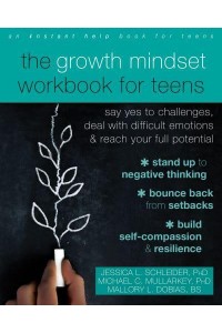 The Growth Mindset Workbook for Teens Say Yes to Challenges, Deal With Difficult Emotions, and Reach Your Full Potential