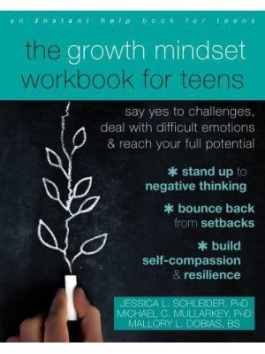 The Growth Mindset Workbook for Teens Say Yes to Challenges, Deal With Difficult Emotions, and Reach Your Full Potential