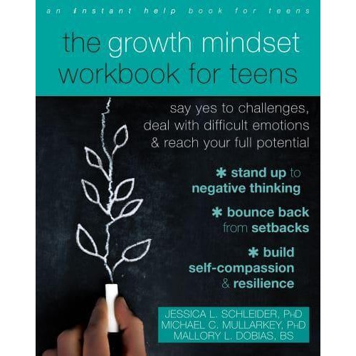 The Growth Mindset Workbook for Teens Say Yes to Challenges, Deal With Difficult Emotions, and Reach Your Full Potential