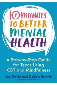10 Minutes to Better Mental Health A Step-by-Step Guide for Teens Using CBT and Mindfulness