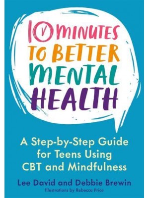 10 Minutes to Better Mental Health A Step-by-Step Guide for Teens Using CBT and Mindfulness