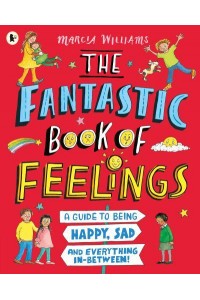 The Fantastic Book of Feelings A Guide to Being Happy, Sad and Everything In-Between!