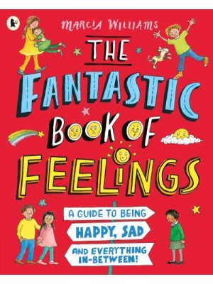 The Fantastic Book of Feelings A Guide to Being Happy, Sad and Everything In-Between!