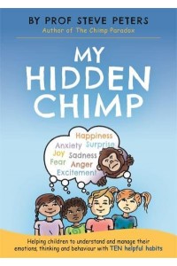 My Hidden Chimp Helping Children to Understand and Manage Their Emotions, Thinking and Behaviour With Ten Helpful Habits