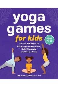 Yoga Games for Kids 30 Fun Activities to Encourage Mindfulness, Build Strength, and Create Calm