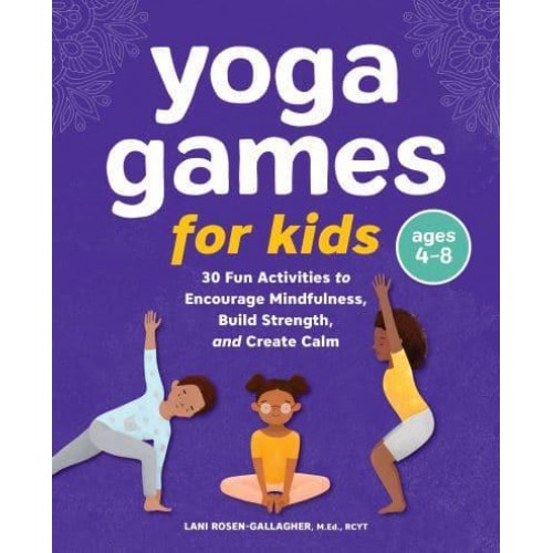 Yoga Games for Kids 30 Fun Activities to Encourage Mindfulness, Build Strength, and Create Calm