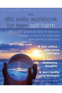 The DBT Skills Workbook for Teen Self-Harm Practical Tools to Help You Manage Emotions and Overcome Self-Harming Behaviors