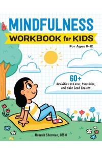 Mindfulness Workbook for Kids 60+ Activities to Focus, Stay Calm, and Make Good Choices - Health and Wellness Workbooks for Kids