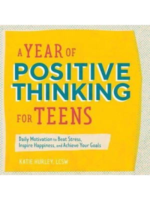 A Year of Positive Thinking for Teens Daily Motivation to Beat Stress, Inspire Happiness, and Achieve Your Goals - Year of Daily Reflections