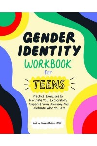 Gender Identity Workbook for Teens Practical Exercises to Navigate Your Exploration, Support Your Journey, and Celebrate Who You Are
