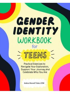 Gender Identity Workbook for Teens Practical Exercises to Navigate Your Exploration, Support Your Journey, and Celebrate Who You Are