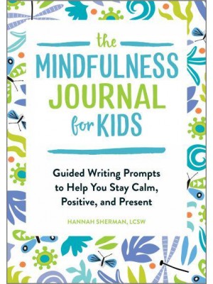 The Mindfulness Journal for Kids Guided Writing Prompts to Help You Stay Calm, Positive, and Present