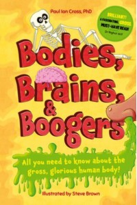 Bodies, Brains and Boogers All You Need to Know About the Gross, Glorious Human Body!