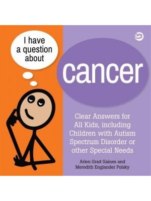 I Have a Question About Cancer Clear Answers for All Kids, Including Children With Autism Spectrum Disorder or Other Special Needs - I Have a Question
