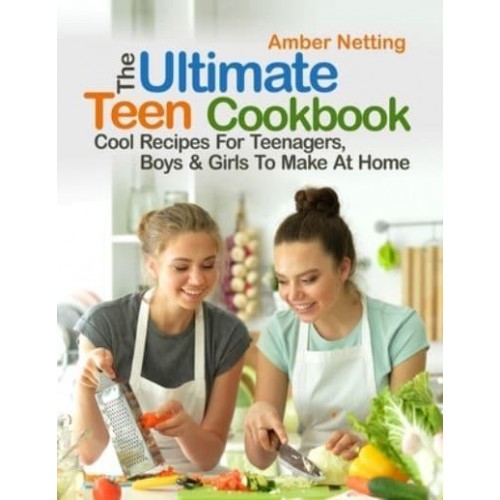 The Ultimate Teen Cookbook: Cool Recipes For Teenagers, Boys & Girls To Make At Home - Cookbooks for Teens