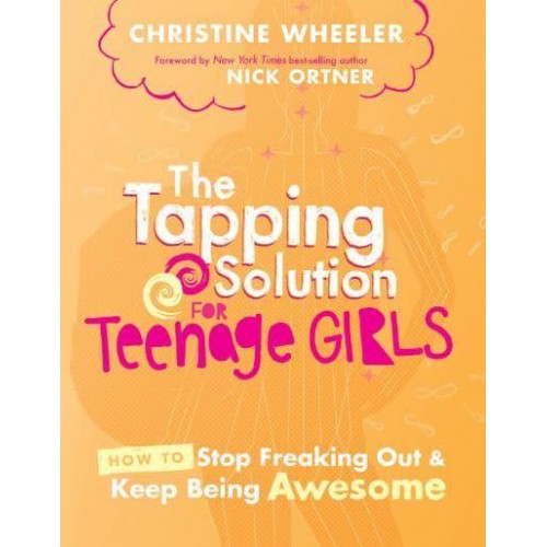 The Tapping Solution for Teenage Girls How to Stop Freaking Out & Keep Being Awesome