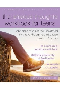 The Anxious Thoughts Workbook for Teens CBT Skills to Quiet the Unwanted Negative Thoughts That Cause Anxiety and Worry