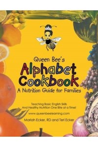 Queen Bee's Alphabet Cookbook Teaching Basic English Skills and Healthy Nutrition One Bite at a Time!