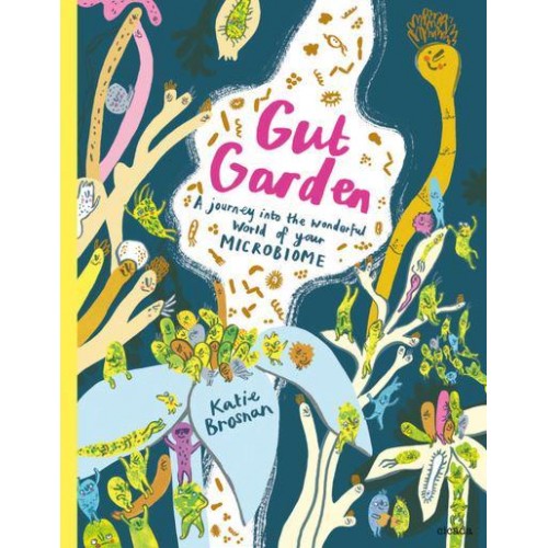 Gut Garden A Journey Into the Wonderful World of Your Microbiome