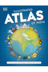 Illustrated Atlas of India A Visual Guide to the Land, Its People and Culture