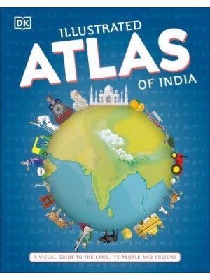 Illustrated Atlas of India A Visual Guide to the Land, Its People and Culture