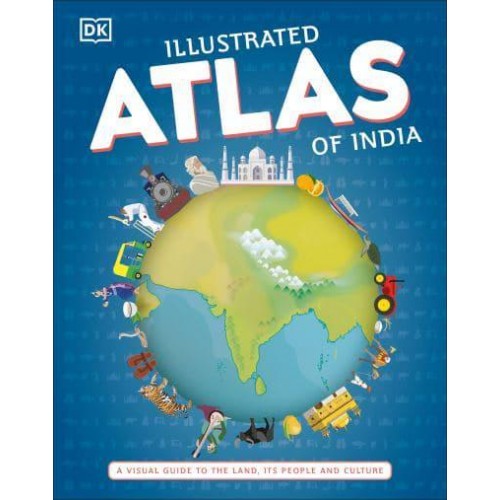 Illustrated Atlas of India A Visual Guide to the Land, Its People and Culture