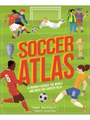 Soccer Atlas A Journey Across the World and Onto the Soccer Field - Amazing Adventures