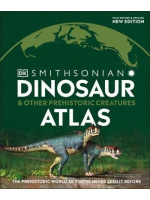 Dinosaur and Other Prehistoric Creatures Atlas The Prehistoric World as You've Never Seen It Before - Where on Earth?