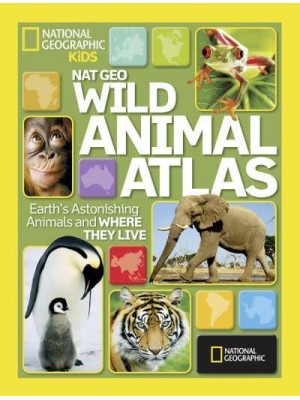 Wild Animal Atlas Earth's Astonishing Animals and Where They Live - Atlas