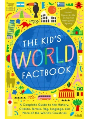 The Kid's World Factbook A Complete Guide to the History, Climate, Terrain, Flag, Language, and More of the World's Countries