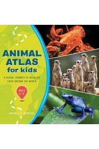 Animal Atlas for Kids A Visual Journey of Wildlife from Around the World