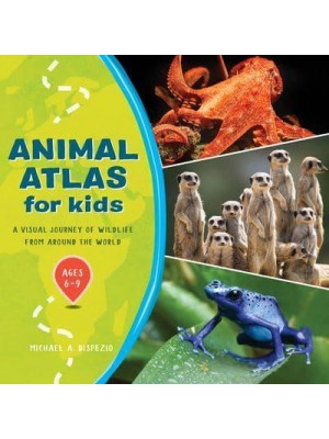 Animal Atlas for Kids A Visual Journey of Wildlife from Around the World
