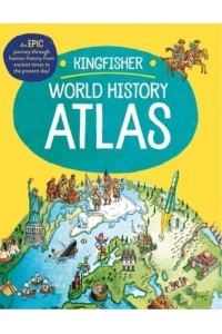 The Kingfisher World History Atlas A Pictoral Guide to the World's People and Events, 10000Bce-Present - Kingfisher Atlas