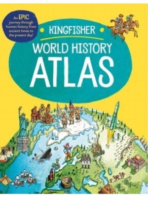 The Kingfisher World History Atlas A Pictoral Guide to the World's People and Events, 10000Bce-Present - Kingfisher Atlas