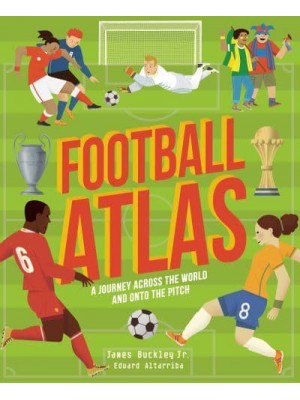 Football Atlas A Journey Across the World and Onto the Pitch - Amazing Adventures