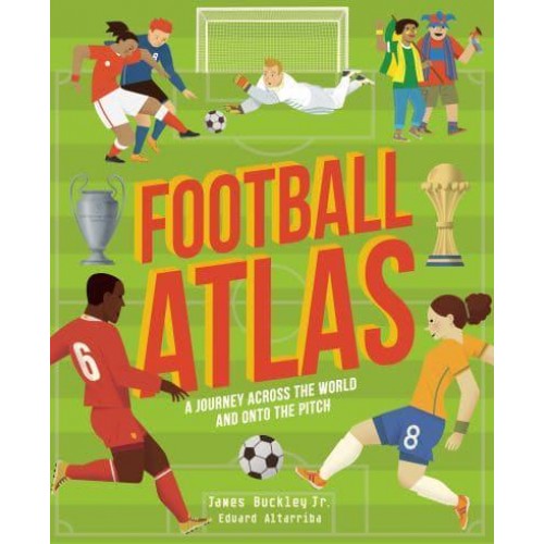 Football Atlas A Journey Across the World and Onto the Pitch - Amazing Adventures