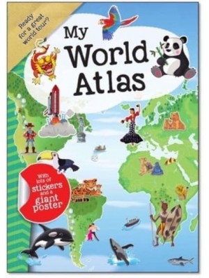 My World Atlas A Fun, Fabulous Guide for Children to Countries, Capitals, and Wonders of the World