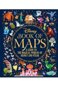 Disney Book of Maps A Guide to the Magical Worlds of Disney and Pixar