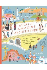 Atlas of Amazing Architecture The Most Incredible Buildings You've (Probably) Never Heard Of