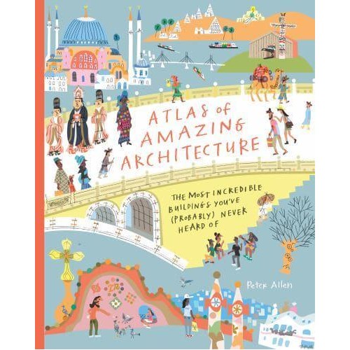 Atlas of Amazing Architecture The Most Incredible Buildings You've (Probably) Never Heard Of