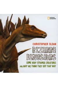 Bizarre Dinosaurs Some Very Strange Creatures and Why We Think They Got That Way - Dinosaurs